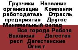 Грузчики › Название организации ­ Компания-работодатель › Отрасль предприятия ­ Другое › Минимальный оклад ­ 100 000 - Все города Работа » Вакансии   . Дагестан респ.,Дагестанские Огни г.